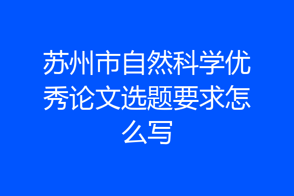 苏州市自然科学优秀论文选题要求怎么写
