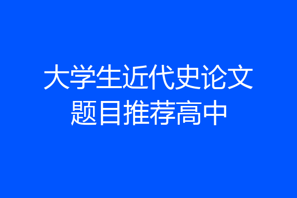 大学生近代史论文题目推荐高中