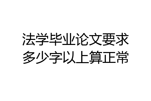 法学毕业论文要求多少字以上算正常