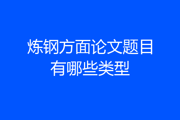 炼钢方面论文题目有哪些类型