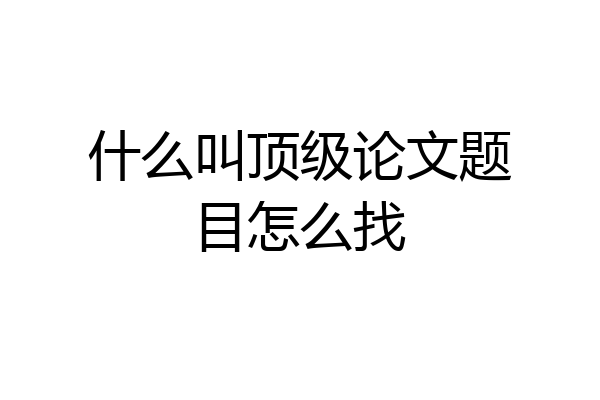 什么叫顶级论文题目怎么找