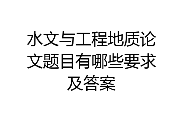 水文与工程地质论文题目有哪些要求及答案