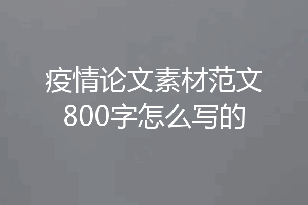 疫情论文素材范文800字怎么写的