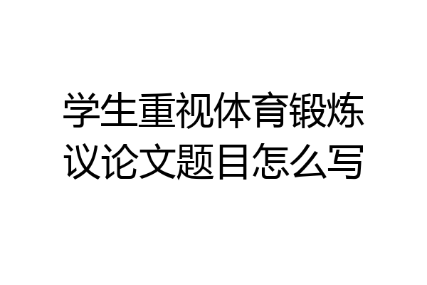 学生重视体育锻炼议论文题目怎么写