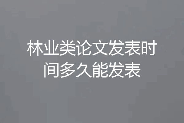 林业类论文发表时间多久能发表