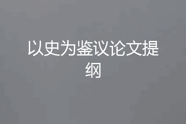 以史为鉴议论文提纲
