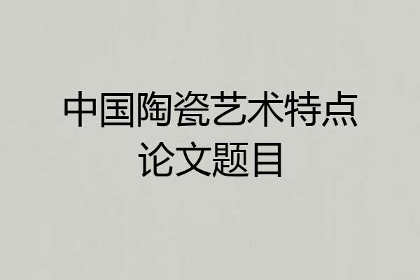 中国陶瓷艺术特点论文题目