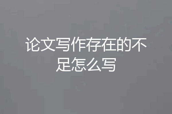 论文写作存在的不足怎么写