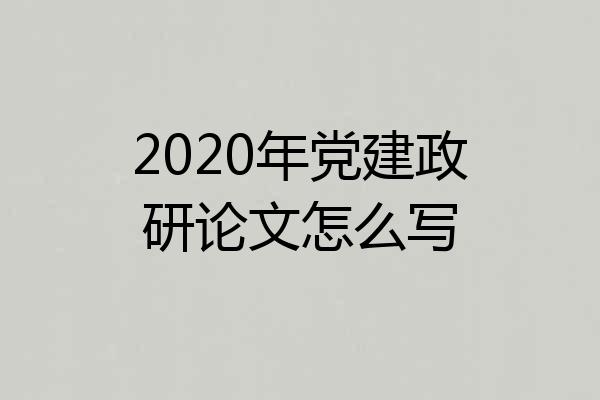 2020年党建政研论文怎么写