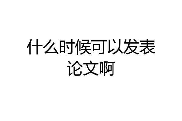 什么时候可以发表论文啊