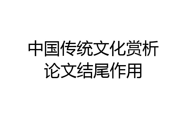 中国传统文化赏析论文结尾作用