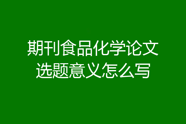 期刊食品化学论文选题意义怎么写