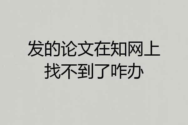 发的论文在知网上找不到了咋办