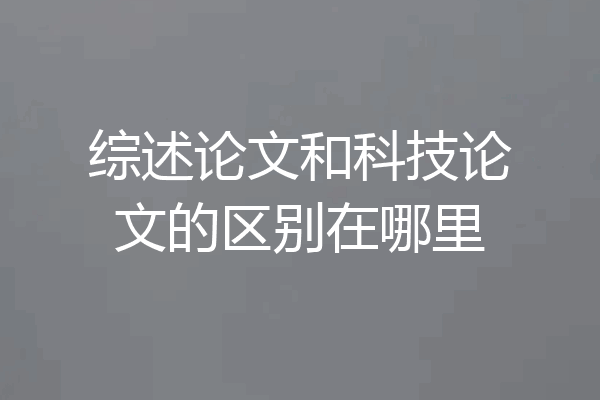 综述论文和科技论文的区别在哪里