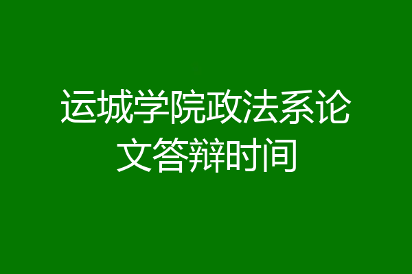 运城学院政法系论文答辩时间