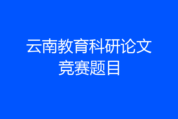 云南教育科研论文竞赛题目