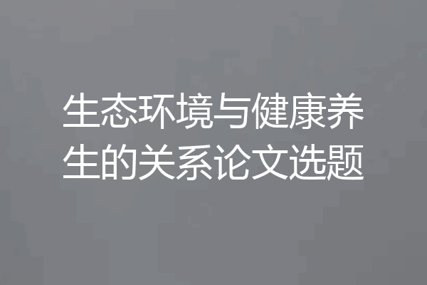 生态环境与健康养生的关系论文选题