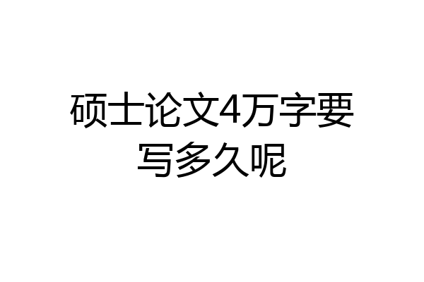 硕士论文4万字要写多久呢
