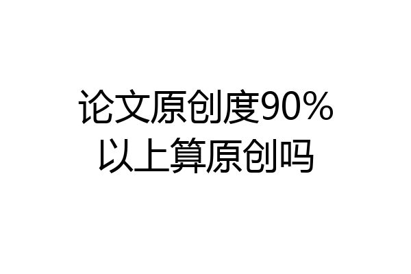 论文原创度90%以上算原创吗