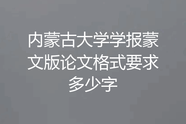 内蒙古大学学报蒙文版论文格式要求多少字