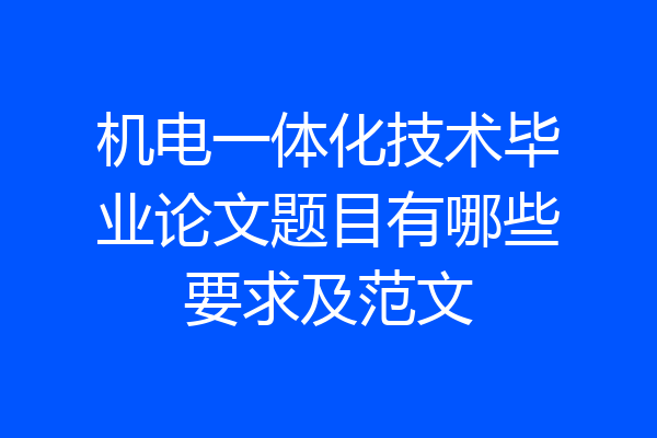 机电一体化技术毕业论文题目有哪些要求及范文