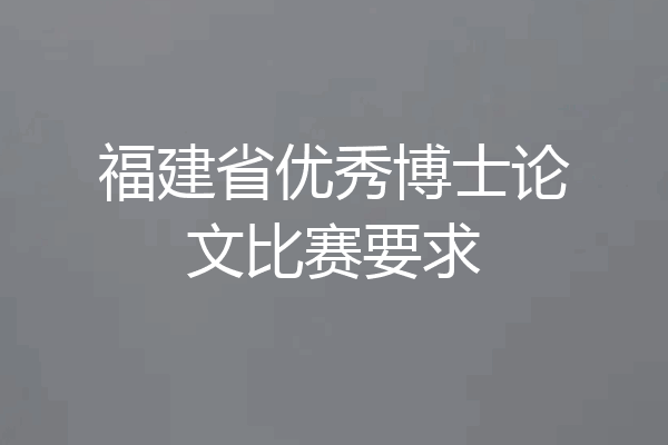 福建省优秀博士论文比赛要求