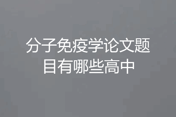 分子免疫学论文题目有哪些高中