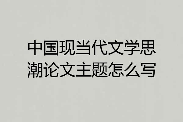 中国现当代文学思潮论文主题怎么写