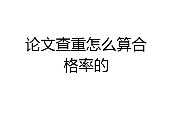 论文查重怎么算合格率的