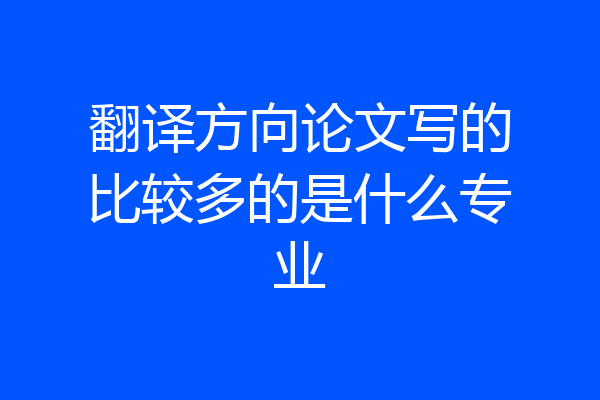 翻译方向论文写的比较多的是什么专业