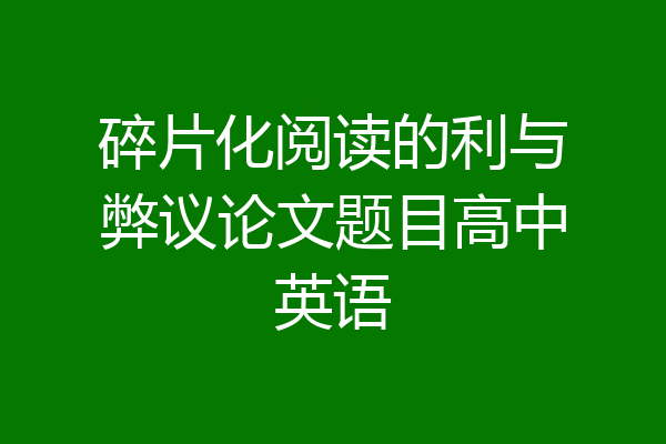 碎片化阅读的利与弊议论文题目高中英语
