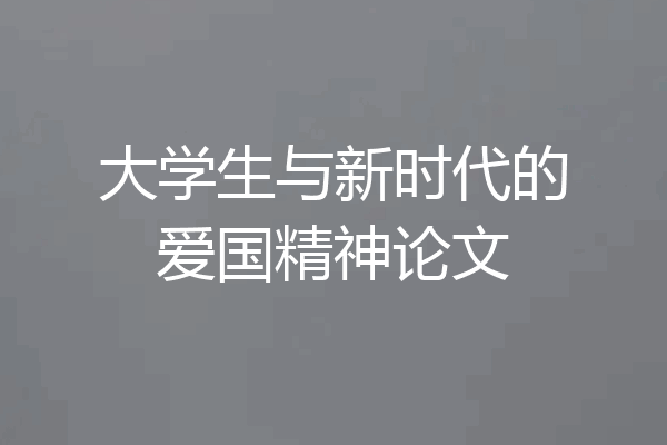 大学生与新时代的爱国精神论文