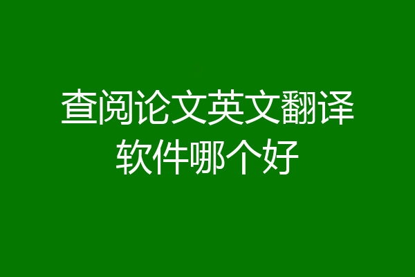 查阅论文英文翻译软件哪个好