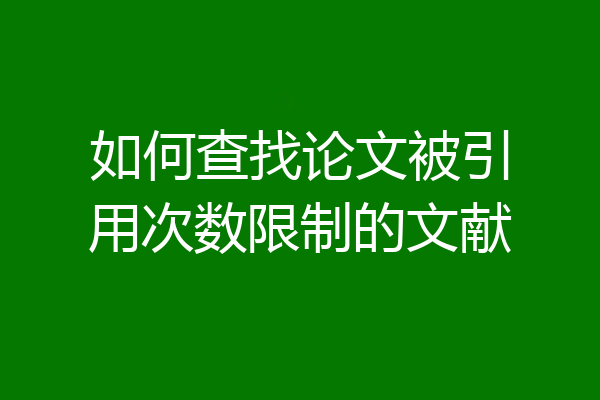 如何查找论文被引用次数限制的文献