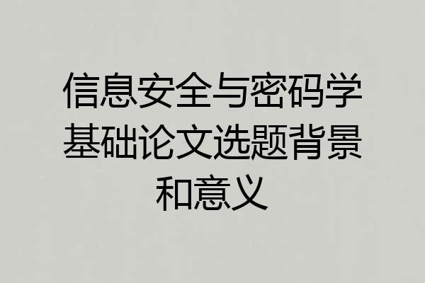 信息安全与密码学基础论文选题背景和意义