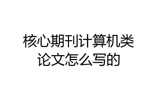 核心期刊计算机类论文怎么写的