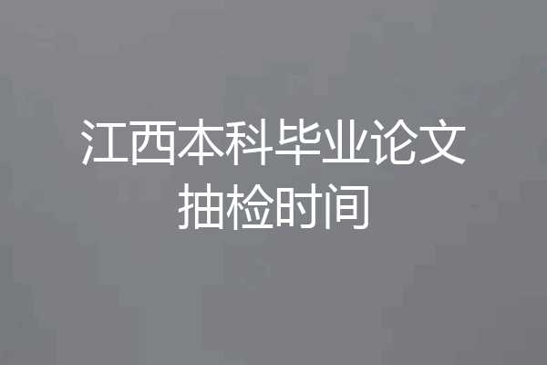 江西本科毕业论文抽检时间