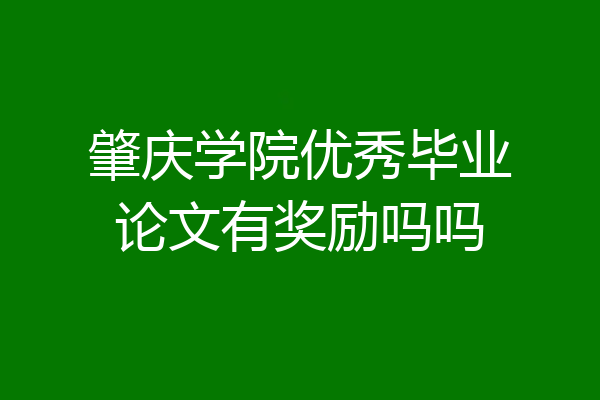 肇庆学院优秀毕业论文有奖励吗吗