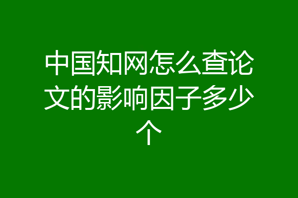 中国知网怎么查论文的影响因子多少个
