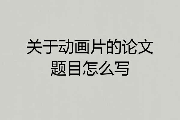 关于动画片的论文题目怎么写