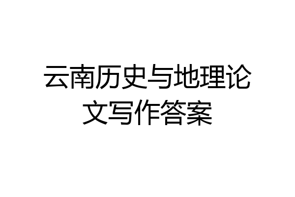 云南历史与地理论文写作答案