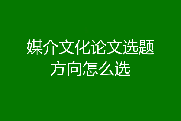 媒介文化论文选题方向怎么选