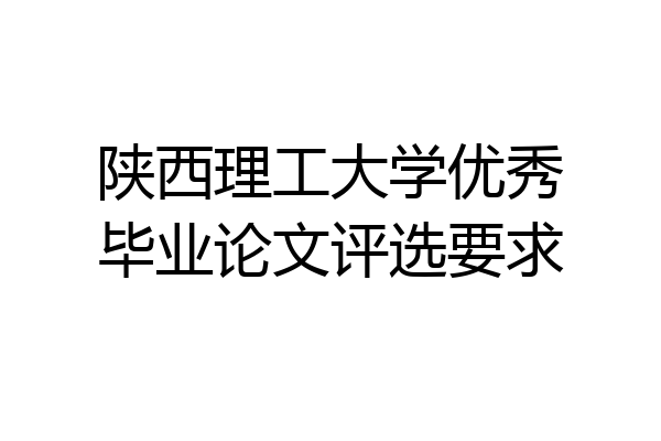 陕西理工大学优秀毕业论文评选要求