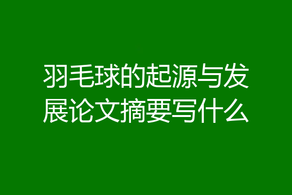 羽毛球的起源与发展论文摘要写什么