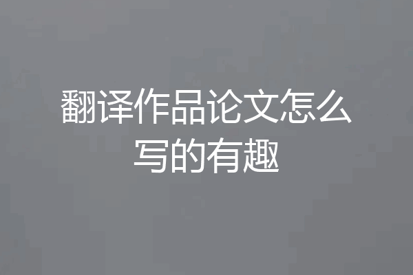 翻译作品论文怎么写的有趣