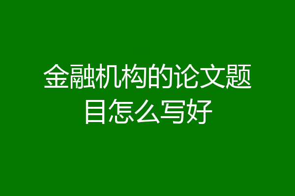 金融机构的论文题目怎么写好