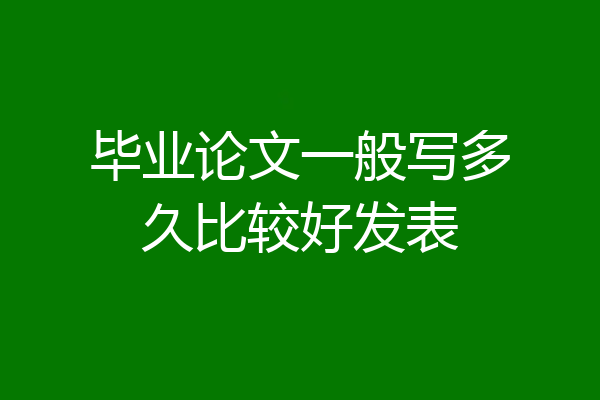 毕业论文一般写多久比较好发表