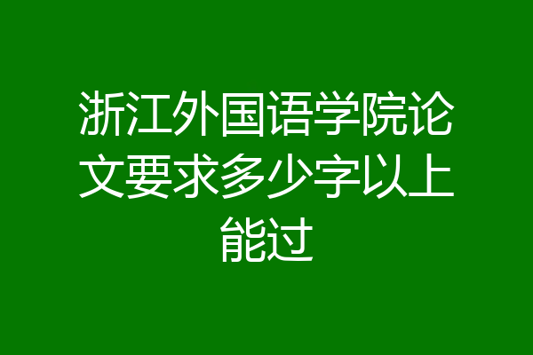 浙江外国语学院论文要求多少字以上能过