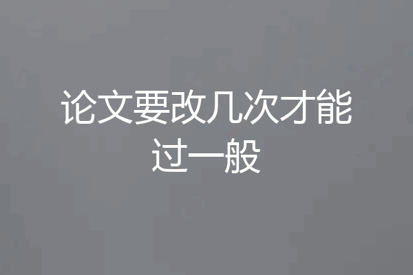 论文要改几次才能过一般