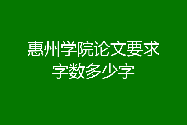 惠州学院论文要求字数多少字